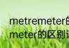 metremeter的区别消息推荐 metremeter的区别详细介绍