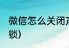 微信怎么关闭声音(微信怎么关闭声音锁)