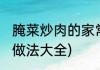 腌菜炒肉的家常做法(腌菜炒肉的家常做法大全)