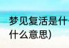 梦见复活是什么意思(梦见自己复活是什么意思)
