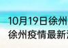 10月19日徐州疫情最新确诊消息 江苏徐州疫情最新消息今天发布
