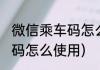 微信乘车码怎么使用(公交车微信乘车码怎么使用)