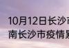 10月12日长沙市疫情最新数据消息 湖南长沙市疫情累计有多少病例