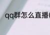 qq群怎么直播(qq群怎么直播游戏)