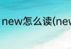 new怎么读(new怎么读音发音 音标)