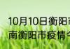 10月10日衡阳市疫情最新公布数据 湖南衡阳市疫情今天增加多少例