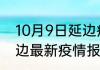 10月9日延边疫情最新确诊数 吉林延边最新疫情报告发布