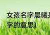女孩名字晨曦是什么意思(晨曦女孩名字的意思)