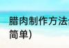 腊肉制作方法步骤(腊肉制作方法步骤简单)