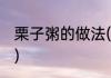 栗子粥的做法(栗子粥的做法大全窍门)