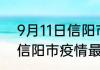 9月11日信阳市疫情最新确诊数 河南信阳市疫情最新状况确诊人数