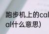 跑步机上的cal是什么(跑步机里面的cal什么意思)