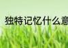 独特记忆什么意思(有意记忆是什么)