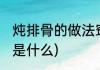 炖排骨的做法窍门(炖排骨的做法窍门是什么)