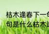 枯木逢春下一句是什么(枯木逢春下一句是什么枯木逢春打一生肖)