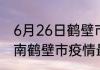 6月26日鹤壁市疫情最新确诊消息 河南鹤壁市疫情最新确诊数统计
