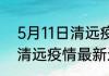 5月11日清远疫情最新确诊总数 广东清远疫情最新通告今天数据