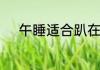 午睡适合趴在桌子上还是躺着睡
