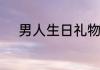 男人生日礼物送什么会比较合适