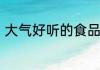 大气好听的食品公司起名大全有哪些