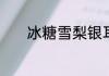 冰糖雪梨银耳有什么功效禁忌