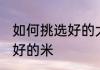 如何挑选好的大米 大米怎样挑选质量好的米