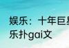 娱乐：十年巨星归国，震惊内娱！ 娱乐扑gai文