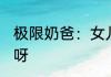 极限奶爸：女儿全是满级人类 好运来呀