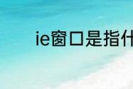 ie窗口是指什么ie窗口的介绍