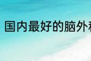 国内最好的脑外科医院是哪家在哪里