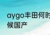 aygo丰田何时入华丰田aygo什么时候国产
