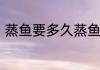 蒸鱼要多久蒸鱼需要的时间是多少呢