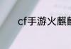 cf手游火麒麟玩偶多少级获得