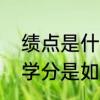 绩点是什么绩点和学分一样吗绩点和学分是如何换算的