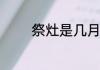 祭灶是几月几日有什么风俗