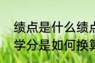 绩点是什么绩点和学分一样吗绩点和学分是如何换算的