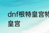 dnf根特皇宫特别奖励怎么到达根特皇宫