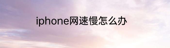 iphone网速慢怎么办