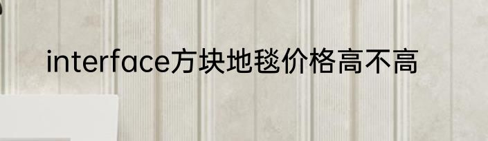 interface方块地毯价格高不高
