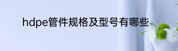 hdpe管件规格及型号有哪些