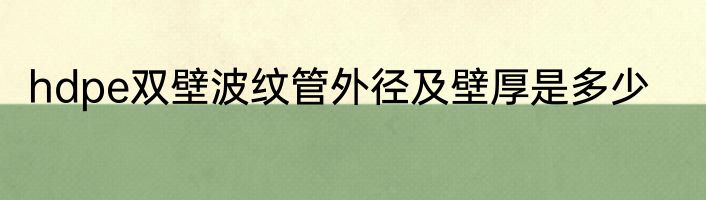 hdpe双壁波纹管外径及壁厚是多少