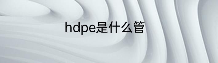 hdpe是什么管
