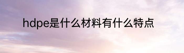 hdpe是什么材料有什么特点