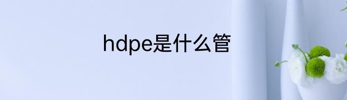 hdpe是什么管