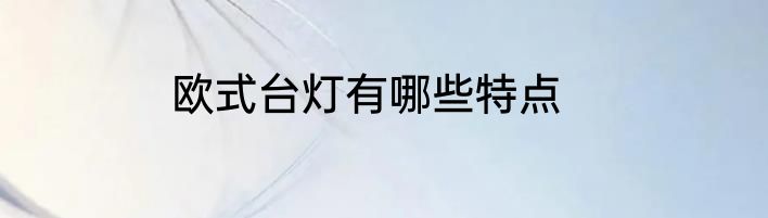 欧式台灯有哪些特点