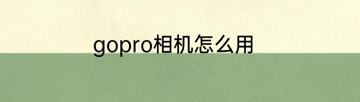 gopro相机怎么用