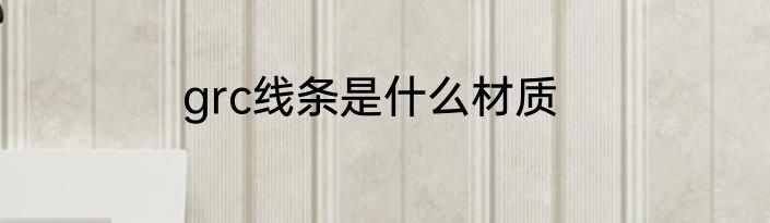 grc线条是什么材质