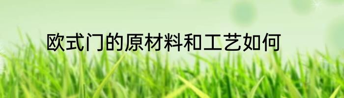 欧式门的原材料和工艺如何