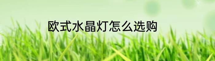 欧式水晶灯怎么选购