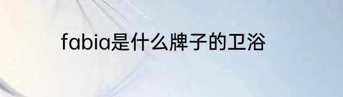 fabia是什么牌子的卫浴